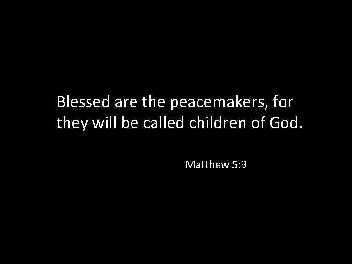 Blessed are the peacemakers, for they will be called children of God. Matthew 5: