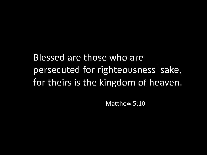 Blessed are those who are persecuted for righteousness' sake, for theirs is the kingdom