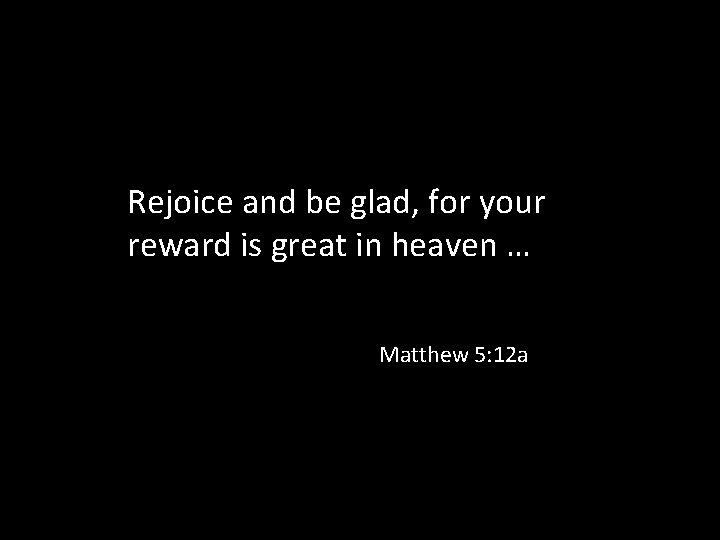 Rejoice and be glad, for your reward is great in heaven … Matthew 5: