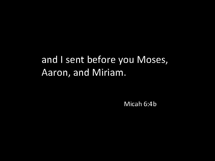 and I sent before you Moses, Aaron, and Miriam. Micah 6: 4 b 