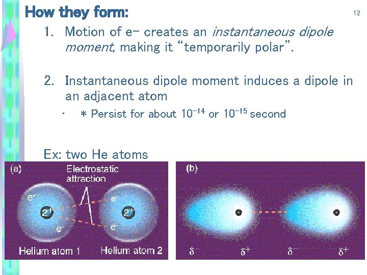 How they form: 12 1. Motion of e- creates an instantaneous dipole moment, making