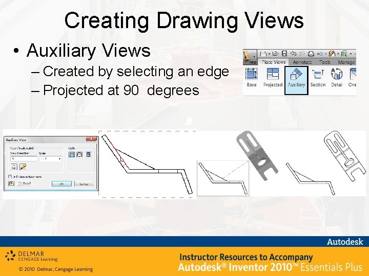 Creating Drawing Views • Auxiliary Views – Created by selecting an edge – Projected