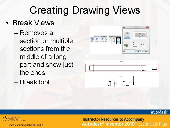 Creating Drawing Views • Break Views – Removes a section or multiple sections from