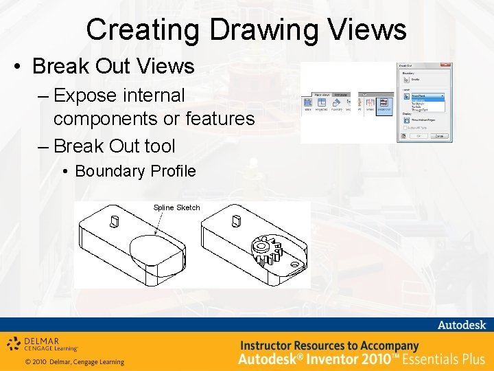 Creating Drawing Views • Break Out Views – Expose internal components or features –