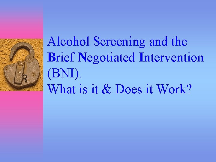 Alcohol Screening and the Brief Negotiated Intervention (BNI). What is it & Does it