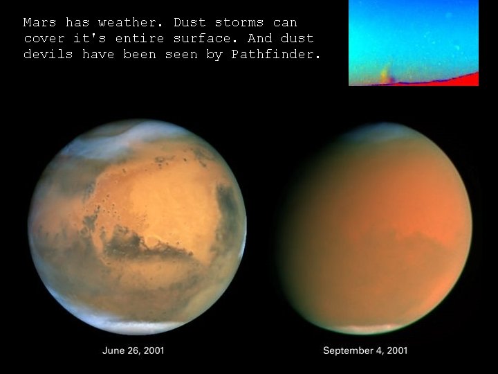 Mars has weather. Dust storms can cover it's entire surface. And dust devils have Mars has weather. Dust storms can cover it's entire surface. And dust devils have
