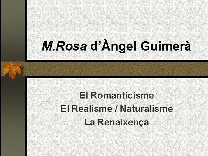 M. Rosa d’Àngel Guimerà El Romanticisme El Realisme / Naturalisme La Renaixença 