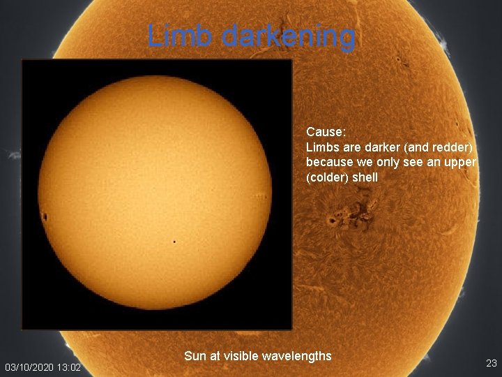 Limb darkening Cause: Limbs are darker (and redder) because we only see an upper