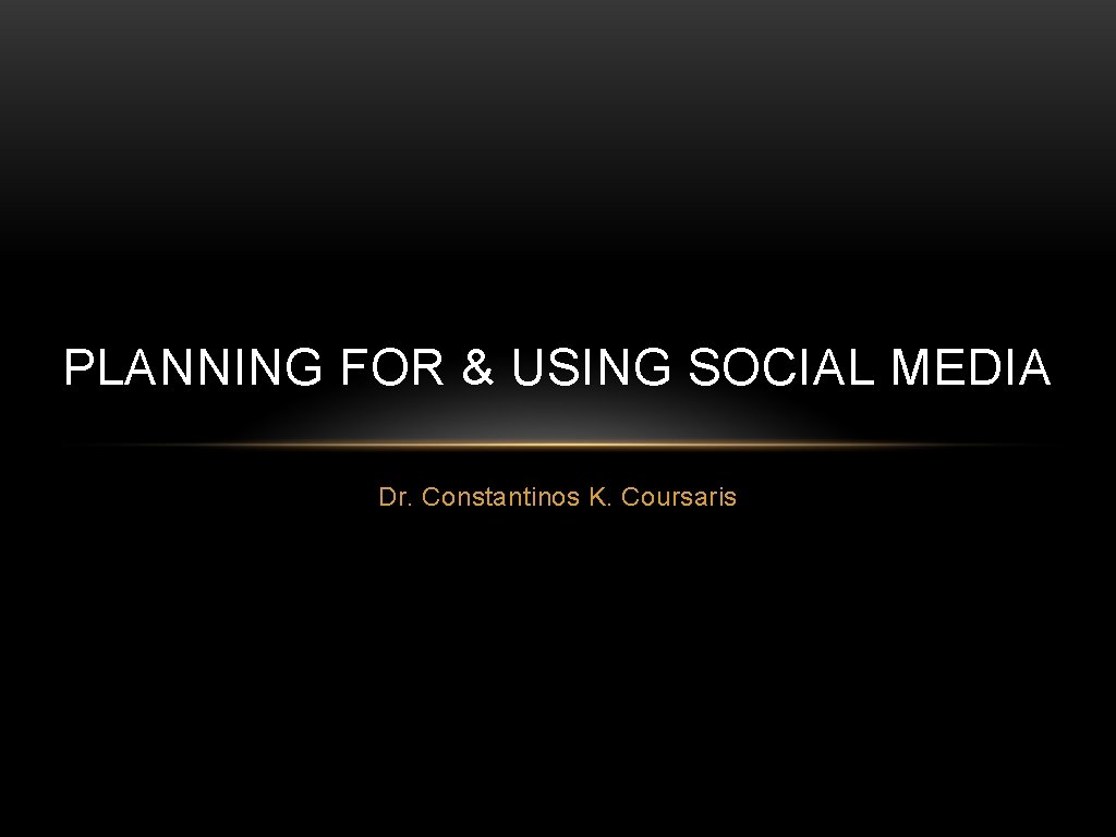 PLANNING FOR & USING SOCIAL MEDIA Dr. Constantinos K. Coursaris 