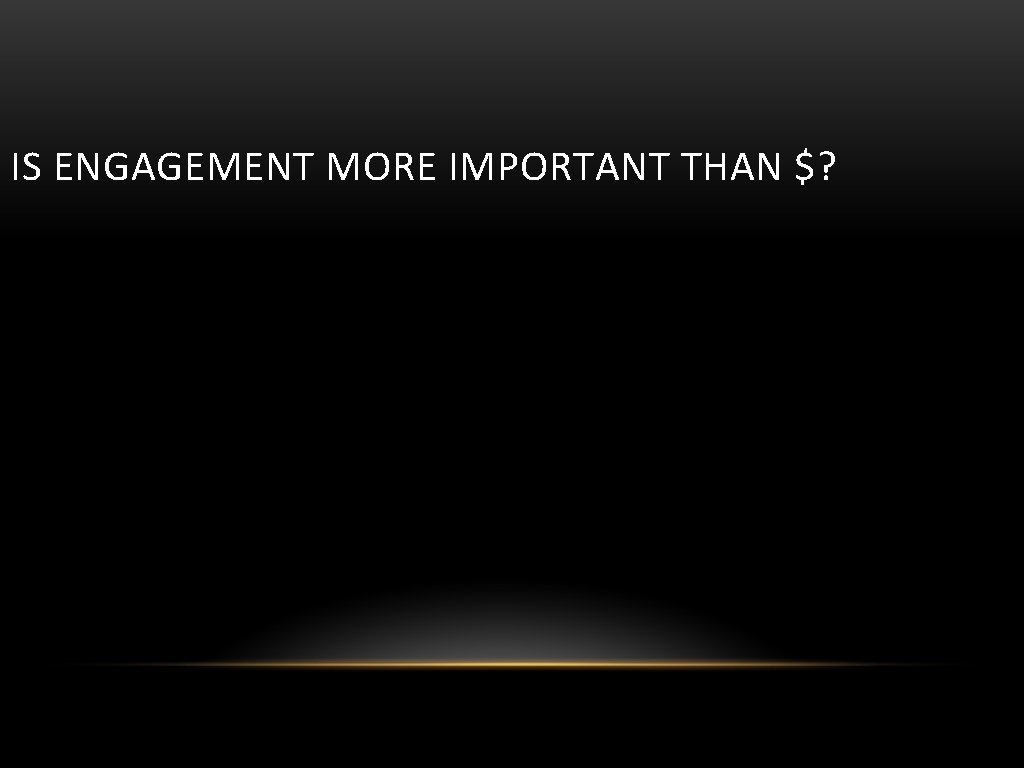 IS ENGAGEMENT MORE IMPORTANT THAN $? 