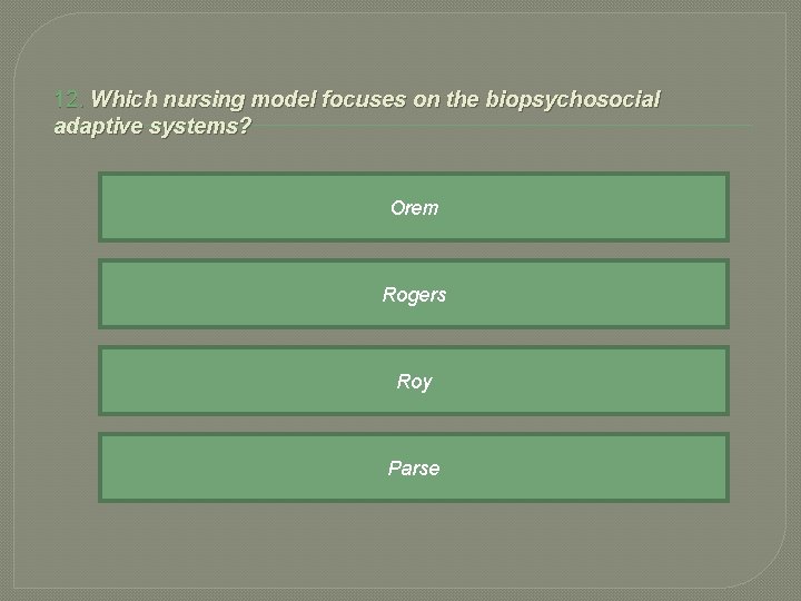 12. Which nursing model focuses on the biopsychosocial adaptive systems? Orem Rogers Roy Parse