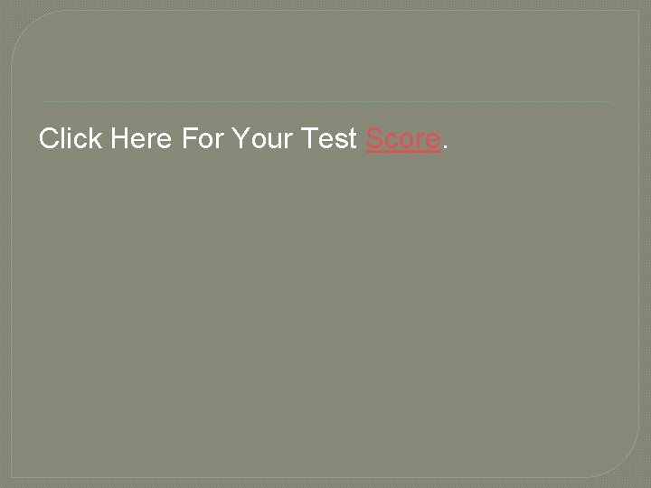 Click Here For Your Test Score. 