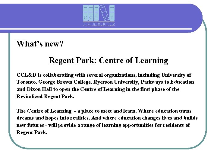 What’s new? Regent Park: Centre of Learning CCL&D is collaborating with several organizations, including