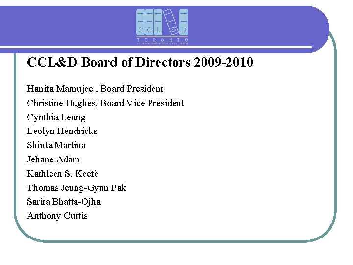 CCL&D Board of Directors 2009 -2010 Hanifa Mamujee , Board President Christine Hughes, Board