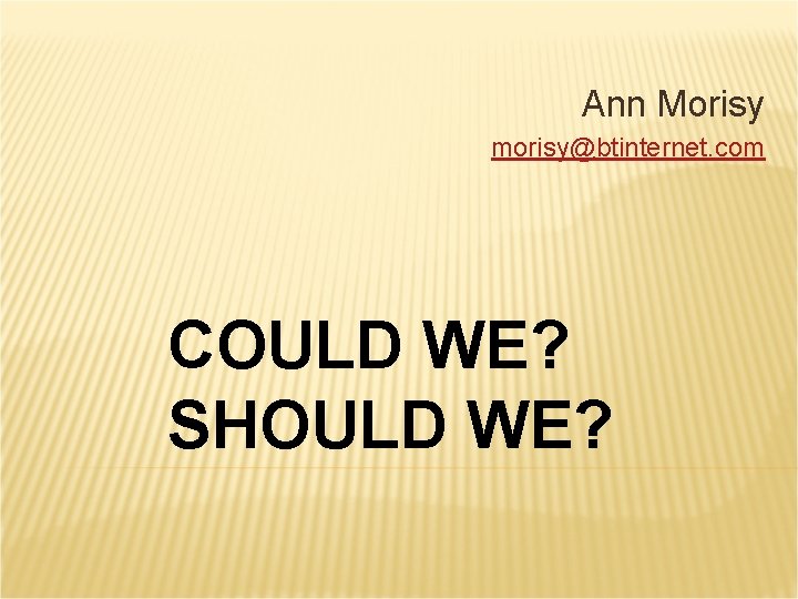 Ann Morisy morisy@btinternet. com COULD WE? SHOULD WE? 