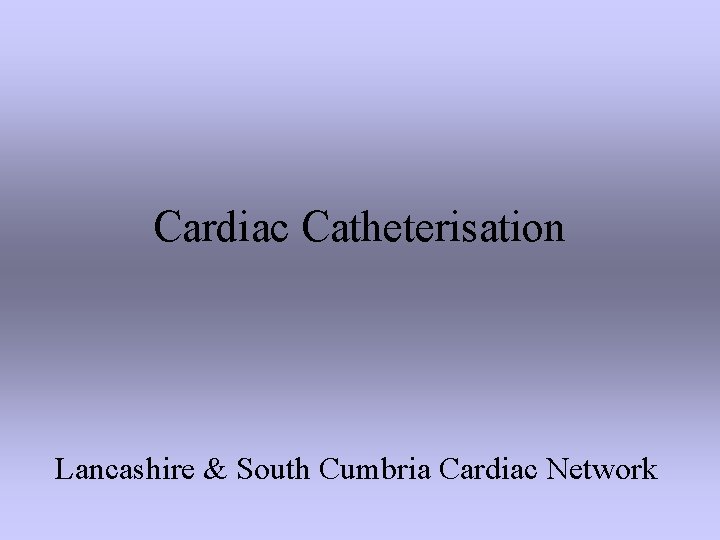 Cardiac Catheterisation Lancashire & South Cumbria Cardiac Network 