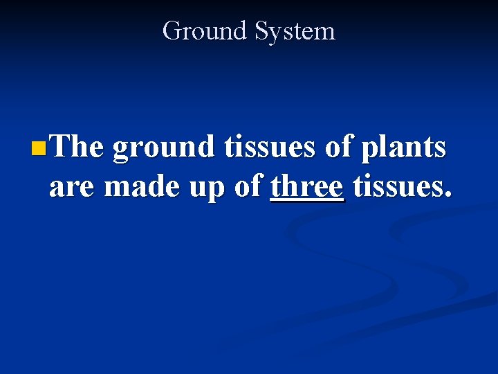 Ground System n The ground tissues of plants are made up of three tissues.