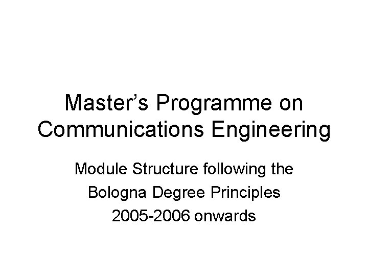Master’s Programme on Communications Engineering Module Structure following the Bologna Degree Principles 2005 -2006