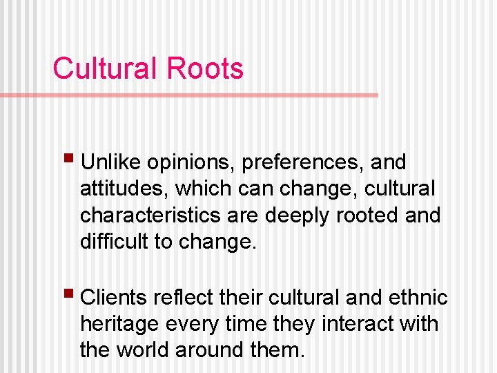 Cultural Roots § Unlike opinions, preferences, and attitudes, which can change, cultural characteristics are
