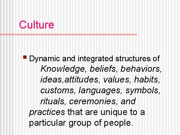 Culture § Dynamic and integrated structures of Knowledge, beliefs, behaviors, ideas, attitudes, values, habits,