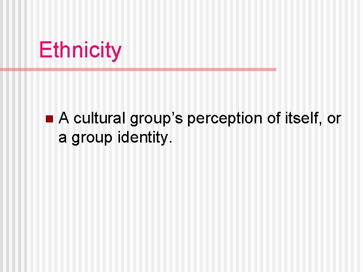 Ethnicity n A cultural group’s perception of itself, or a group identity. 