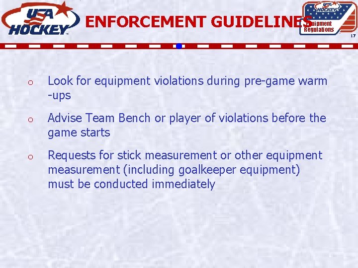 ENFORCEMENT GUIDELINES Equipment Regulations 17 o Look for equipment violations during pre-game warm -ups