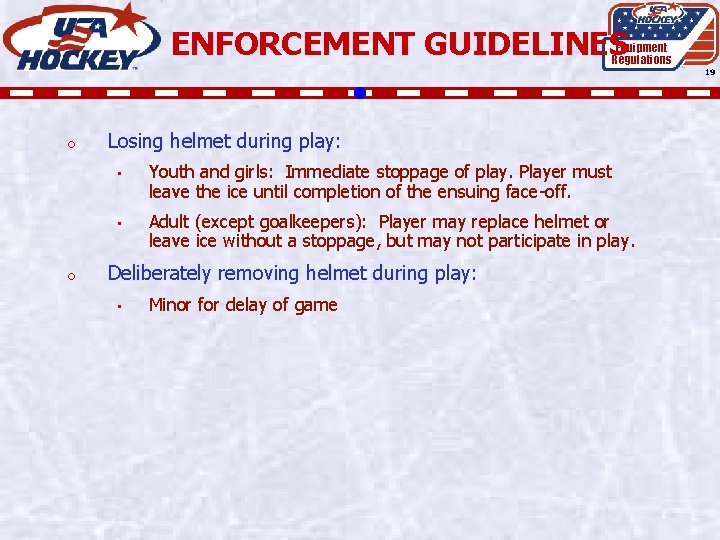 ENFORCEMENT GUIDELINES Equipment Regulations 19 o o Losing helmet during play: • Youth and