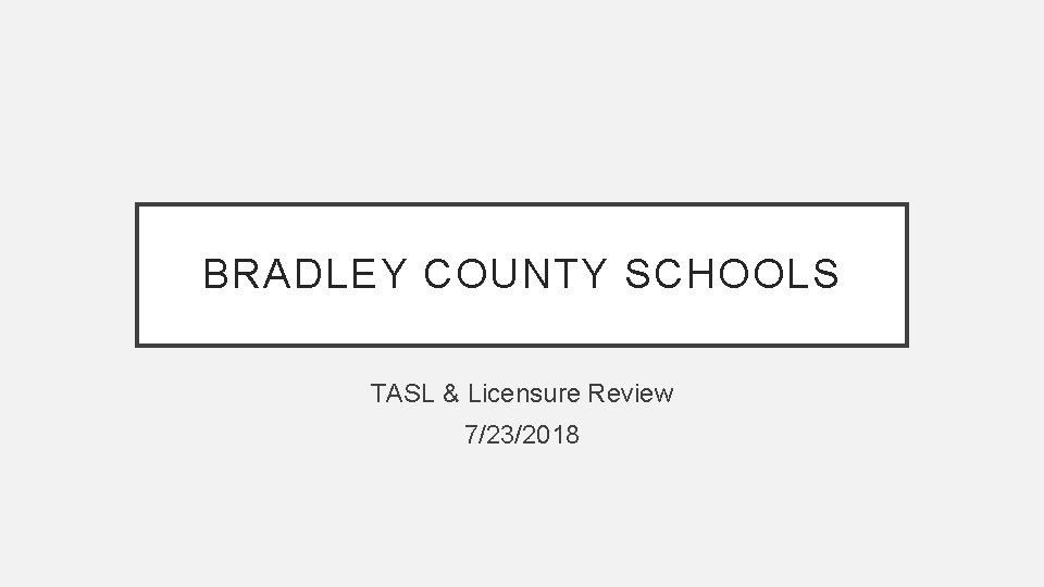 BRADLEY COUNTY SCHOOLS TASL & Licensure Review 7/23/2018 