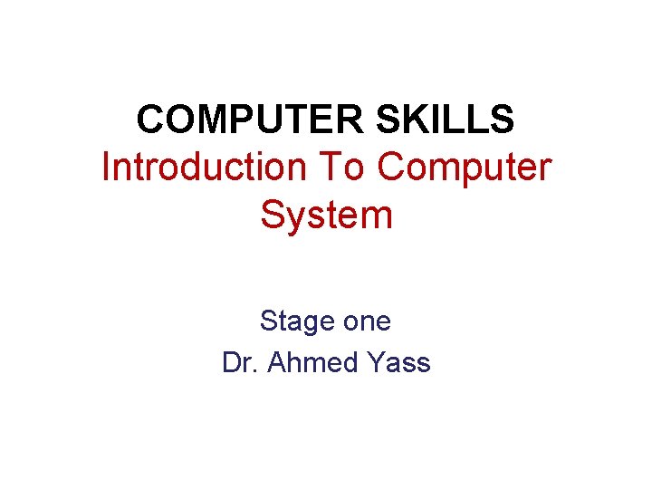COMPUTER SKILLS Introduction To Computer System Stage one Dr. Ahmed Yass COMPUTER SKILLS Introduction To Computer System Stage one Dr. Ahmed Yass