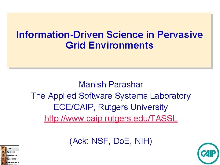 Information-Driven Science in Pervasive Grid Environments Manish Parashar The Applied Software Systems Laboratory ECE/CAIP,