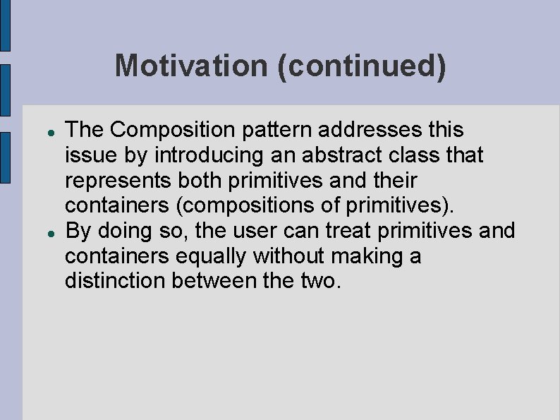 Motivation (continued) The Composition pattern addresses this issue by introducing an abstract class that