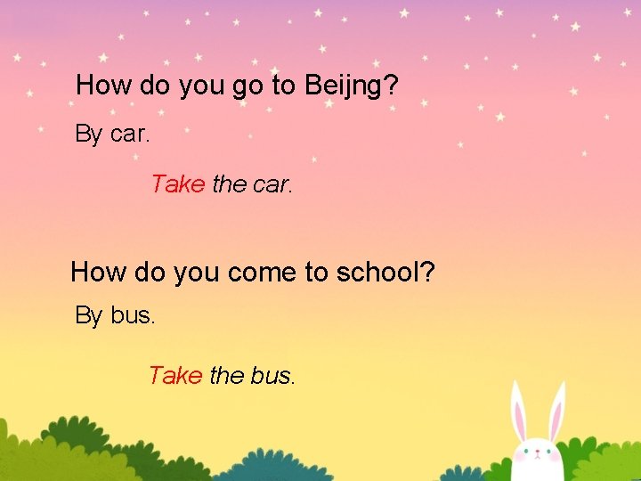 How do you go to Beijng? By car. Take the car. How do you How do you go to Beijng? By car. Take the car. How do you