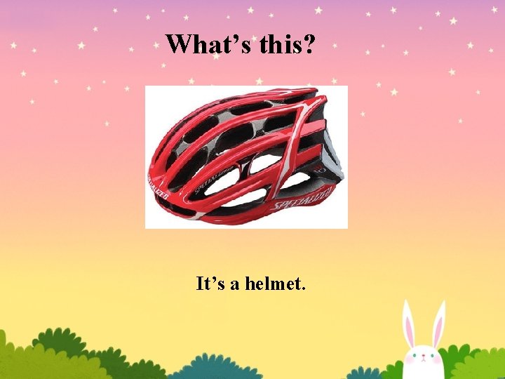 What’s this? It’s a helmet. What’s this? It’s a helmet.
