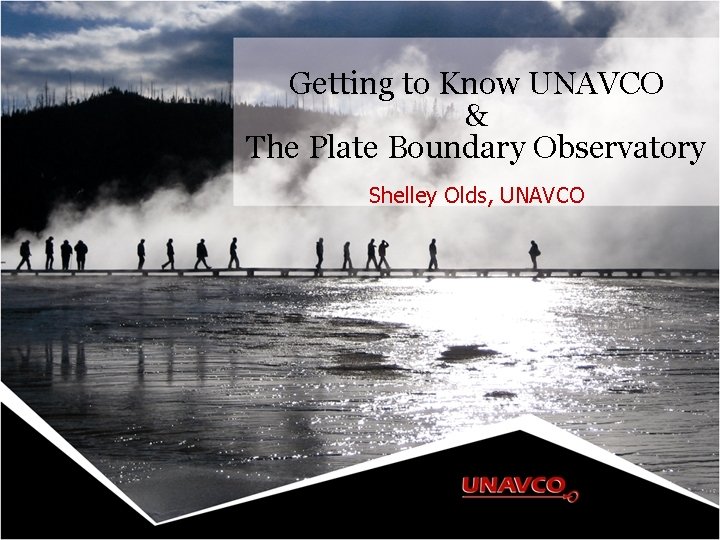 Getting to Know UNAVCO & The Plate Boundary Observatory Shelley Olds, UNAVCO 