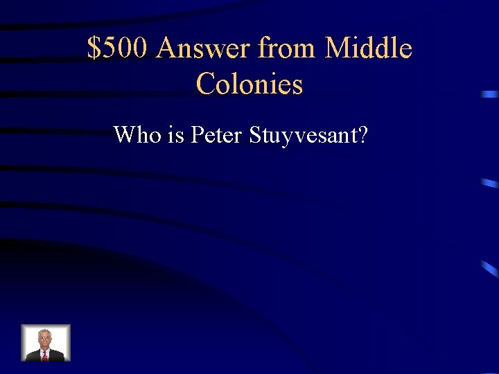 $500 Answer from Middle Colonies Who is Peter Stuyvesant? 