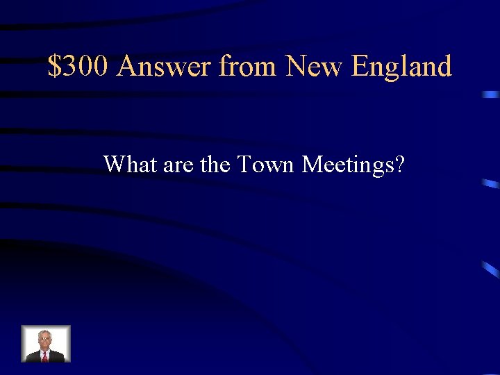 $300 Answer from New England What are the Town Meetings? 