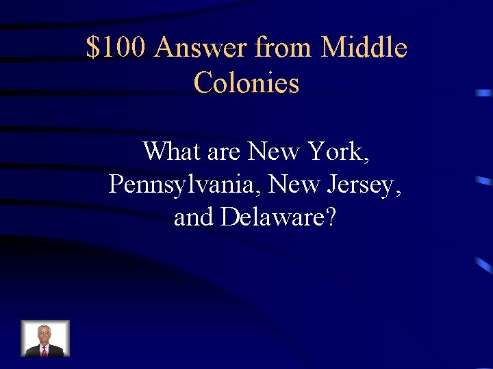 $100 Answer from Middle Colonies What are New York, Pennsylvania, New Jersey, and Delaware?