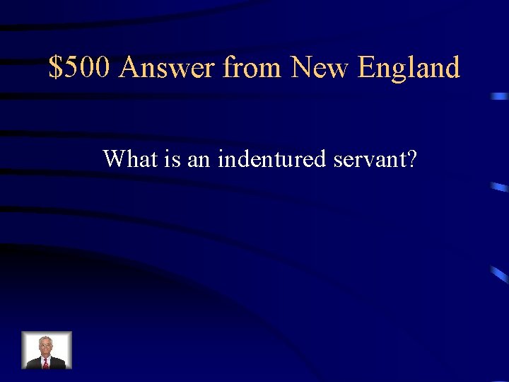 $500 Answer from New England What is an indentured servant? 