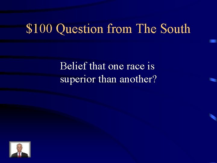 $100 Question from The South Belief that one race is superior than another? 