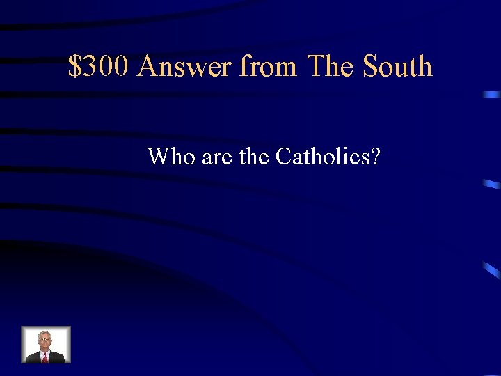 $300 Answer from The South Who are the Catholics? 