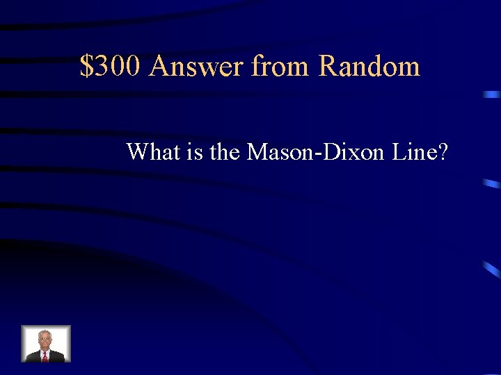 $300 Answer from Random What is the Mason-Dixon Line? 