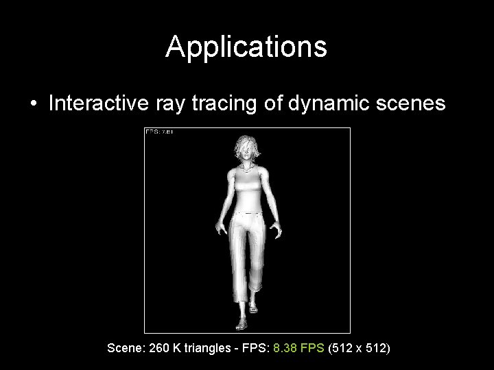 Applications • Interactive ray tracing of dynamic scenes Scene: 260 K triangles - FPS: