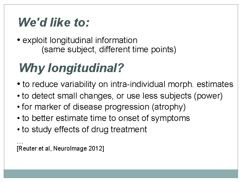 We'd like to: • exploit longitudinal information (same subject, different time points)) Why longitudinal?