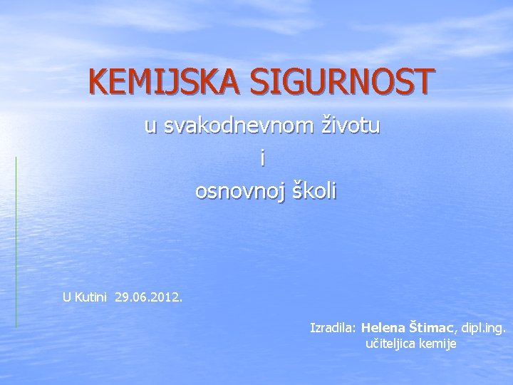 KEMIJSKA SIGURNOST u svakodnevnom životu i osnovnoj školi U Kutini 29. 06. 2012. Izradila: