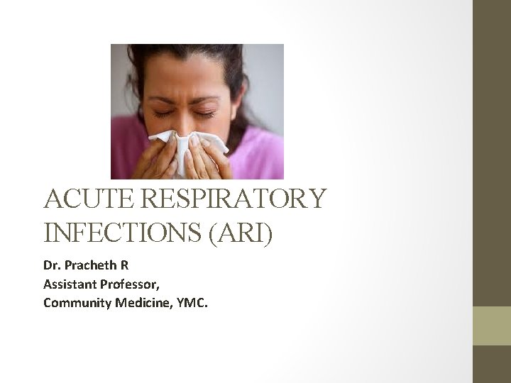 ACUTE RESPIRATORY INFECTIONS (ARI) Dr. Pracheth R Assistant Professor, Community Medicine, YMC. 