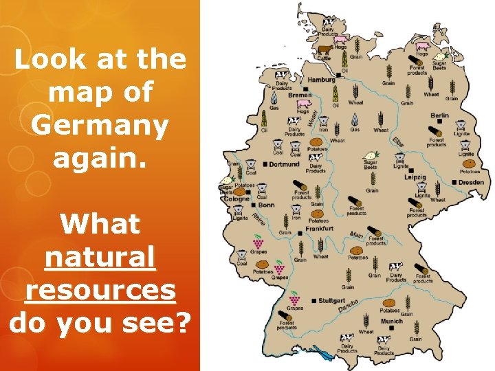 Look at the map of Germany again. What natural resources do you see? Look at the map of Germany again. What natural resources do you see?