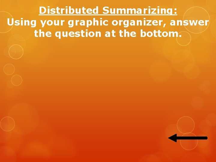 Distributed Summarizing: Using your graphic organizer, answer the question at the bottom. Distributed Summarizing: Using your graphic organizer, answer the question at the bottom.