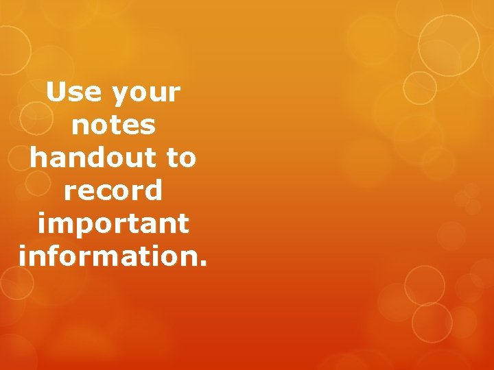 Use your notes handout to record important information. Use your notes handout to record important information.