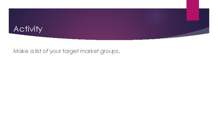 Activity Make a list of your target market groups. 