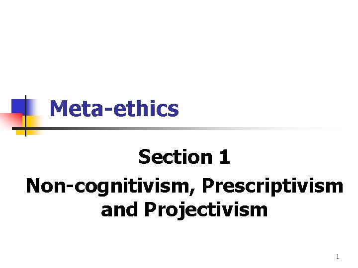 Meta-ethics Section 1 Non-cognitivism, Prescriptivism and Projectivism 1 